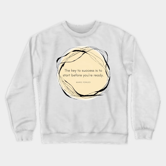 The Key to Success is to Start Before You Are Ready Crewneck Sweatshirt by CorrieMick